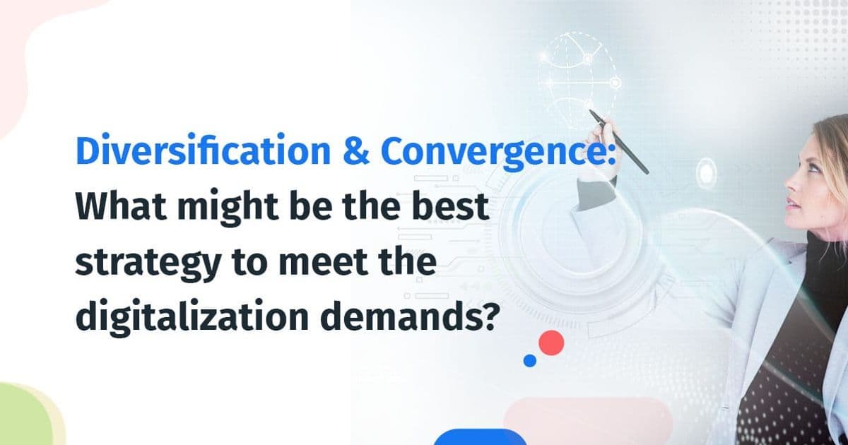 Diversification & Convergence: What might be the best strategy to meet the digitalization demands?